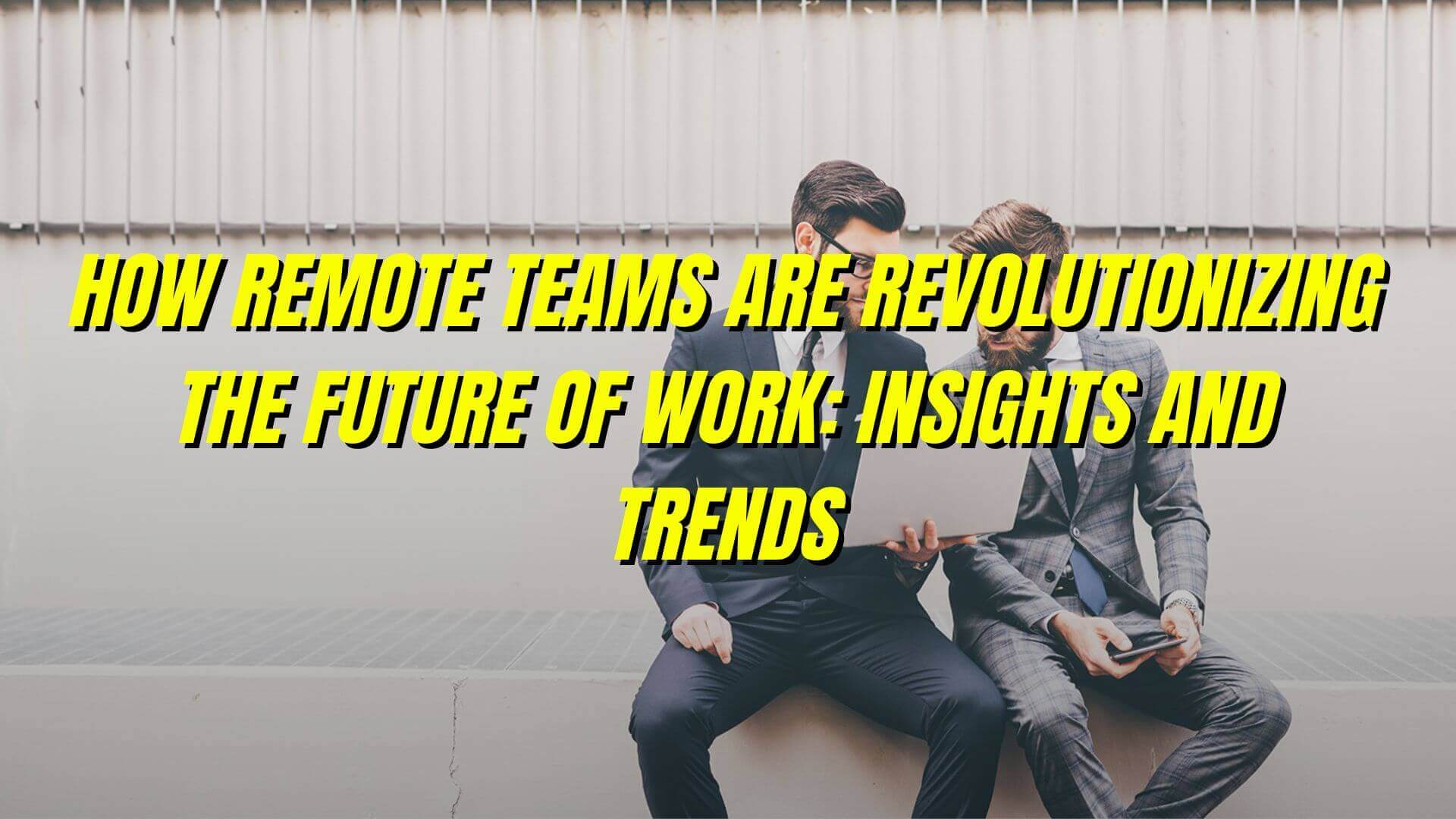 How Remote Teams Are Revolutionizing the Future of Work: Insights and